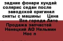 задние фонари хундай солярис.седан.после 2015.заводской оригинал.сняты с машины. › Цена ­ 7 000 - Все города Авто » Продажа запчастей   . Ненецкий АО,Нельмин Нос п.